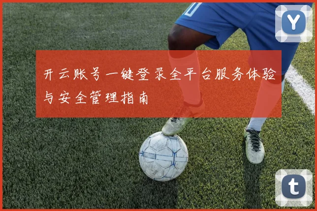 开云账号一键登录全平台服务体验与安全管理指南