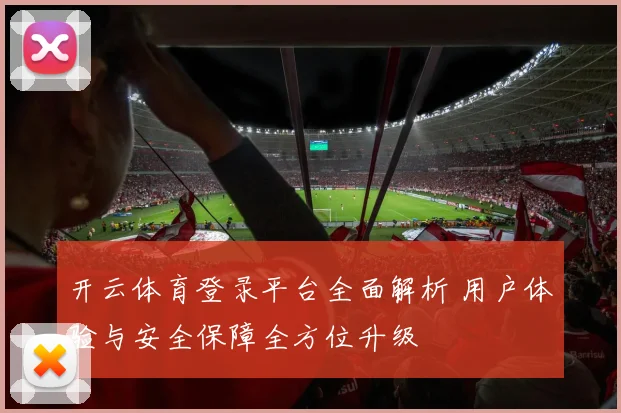 开云体育登录平台全面解析 用户体验与安全保障全方位升级