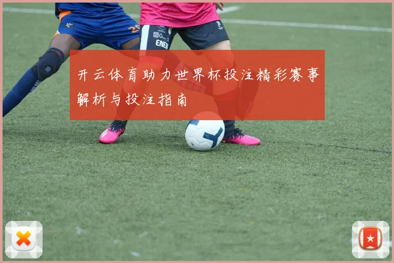 开云体育助力世界杯投注精彩赛事解析与投注指南
